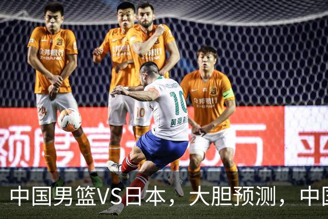 中国男篮VS日本，大胆预测，中国男篮将主场大胜，因为以下这5点