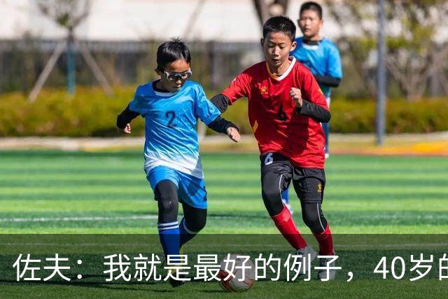 佐夫：我就是最好的例子，40岁的诺伊尔依然可以率队夺冠