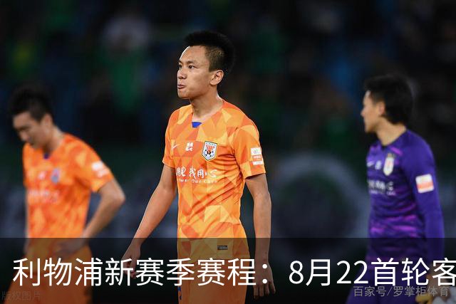 利物浦新赛季赛程：8月22首轮客场vs纽卡，明年5月连战切尔西曼城