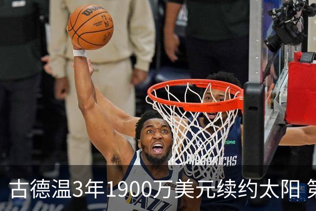 古德温3年1900万美元续约太阳 第3年为球员选项