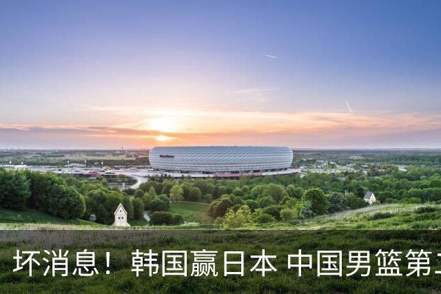 坏消息！韩国赢日本 中国男篮第二阶段形势不乐观