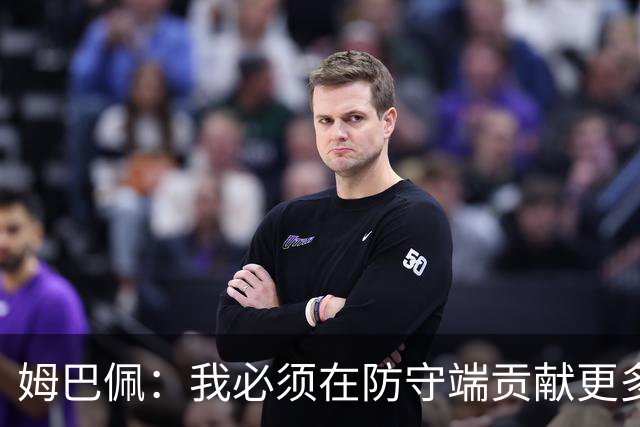 姆巴佩：我必须在防守端贡献更多，为夺得世界杯我准备好去付出了