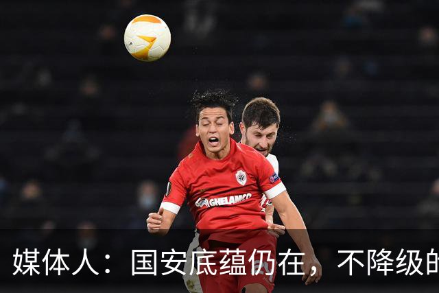媒体人：国安底蕴仍在，不降级的情况下应首选打亚冠