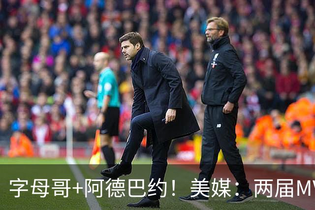 字母哥+阿德巴约！美媒：两届MVP联手83分先生 有望大杀四方