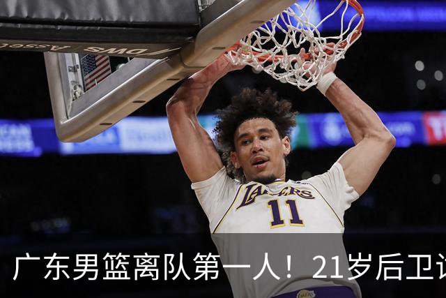 广东男篮离队第一人！21岁后卫试训南京队，因死亡缠绕赵继伟出名