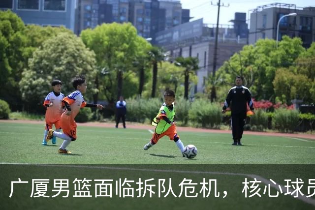 广厦男篮面临拆队危机，核心球员仅胡金秋与孙铭徽“非卖品”
