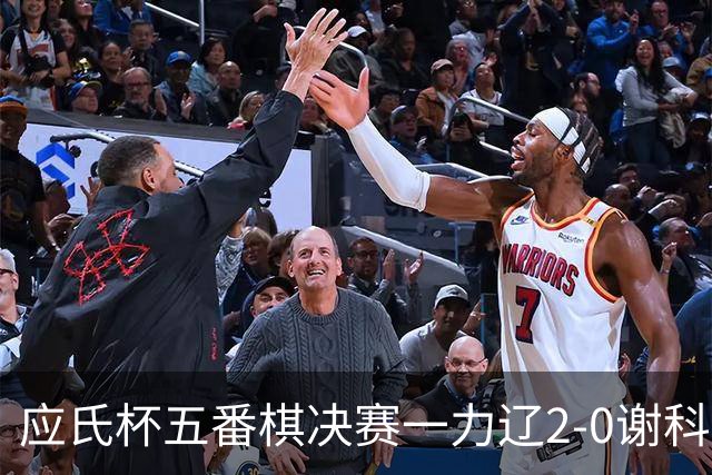 应氏杯五番棋决赛一力辽2-0谢科 率先拿到赛点