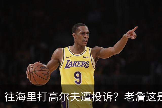 往海里打高尔夫遭投诉？老詹这是在意大利遇到“专业碰瓷户”了？
