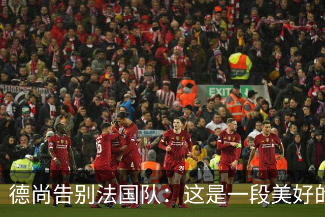 德尚告别法国队：这是一段美好的旅程