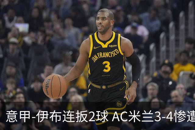 意甲-伊布连扳2球 AC米兰3-4惨遭赛季首败