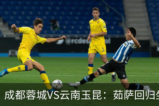 成都蓉城VS云南玉昆：茹萨回归坐镇中场 罗慕洛领衔 拜合拉木冲锋