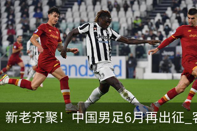 新老齐聚！中国男足6月再出征 客战新加坡主场对阵泰国