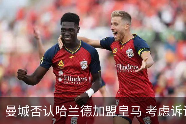 曼城否认哈兰德加盟皇马 考虑诉诸法律