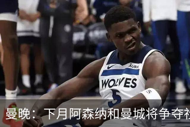 曼晚：下月阿森纳和曼城将争夺社区盾杯，双方多名主力缺战