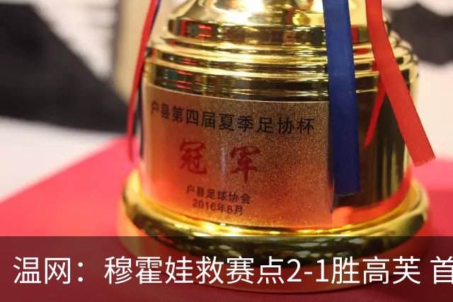 温网：穆霍娃救赛点2-1胜高芙 首进决赛将和诺斯科娃争冠