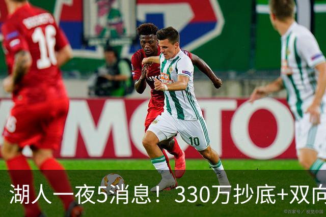 湖人一夜5消息！330万抄底+双向连签两大强援，新老板遭联合调查