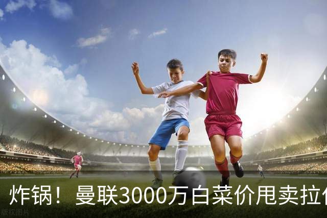 炸锅！曼联3000万白菜价甩卖拉什福德，英超豪门疯狂抄底