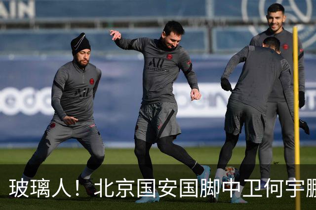 玻璃人！北京国安国脚中卫何宇鹏再遭骨折，本赛季仅出场3次