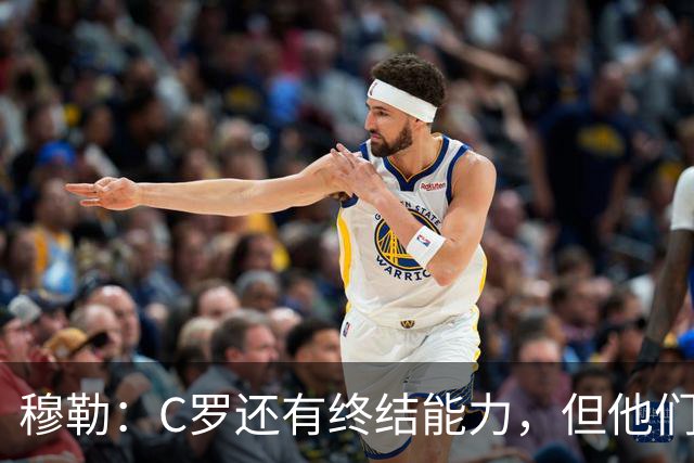 穆勒：C罗还有终结能力，但他们防守时只有10.5人；仍很难防梅西