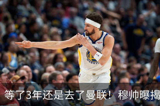 等了3年还是去了曼联！穆帅曝揭秘13年往事，竟是为爱放鸽子