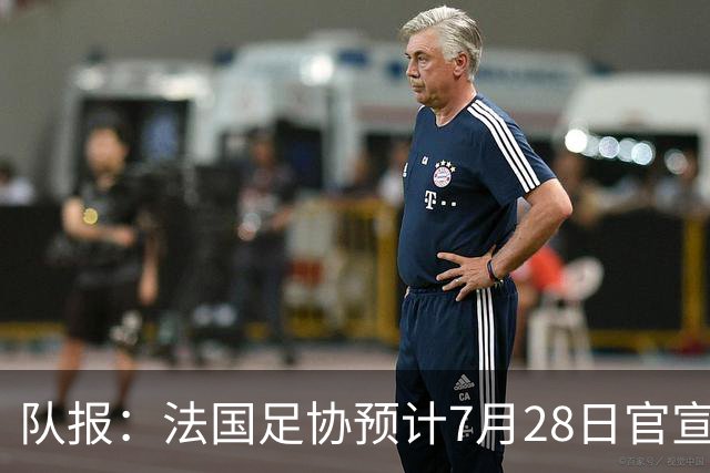 队报：法国足协预计7月28日官宣齐达内上任，双方将签约四年