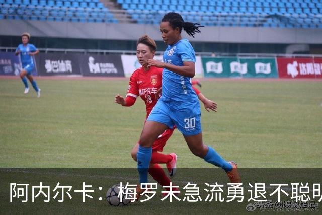 阿内尔卡：梅罗未急流勇退不聪明 我32岁都去中国了