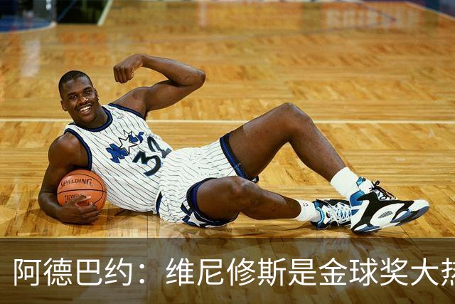 阿德巴约：维尼修斯是金球奖大热
