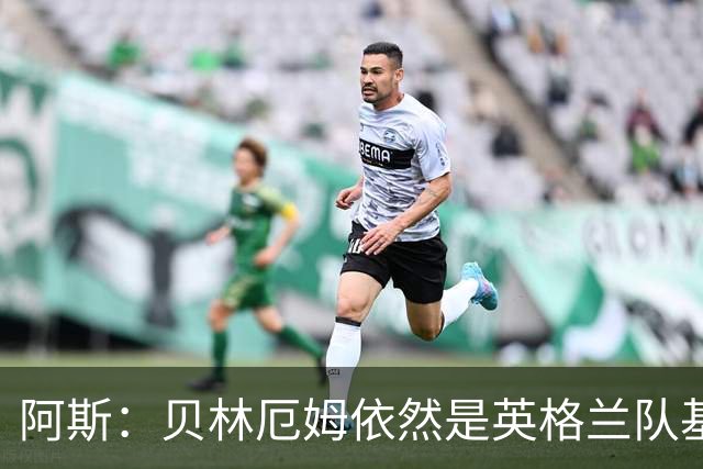阿斯：贝林厄姆依然是英格兰队基石，但首发位置不像往常稳固
