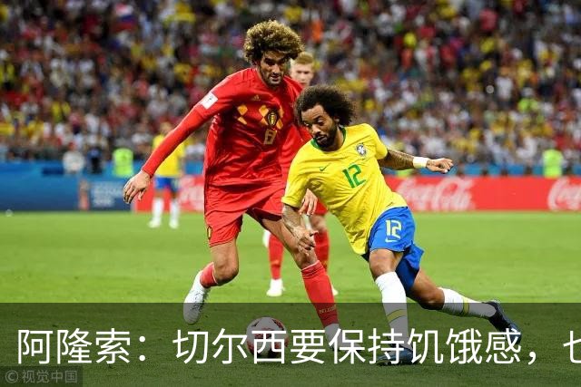 阿隆索：切尔西要保持饥饿感，也需要充满激情并渴望进步