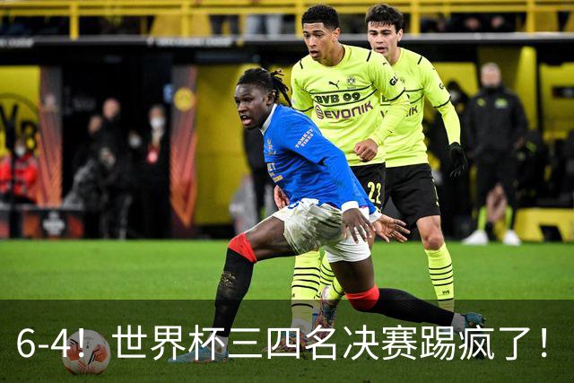 6-4！世界杯三四名决赛踢疯了！萨卡戴帽英格兰首拿季军，4项纪录一夜刷爆