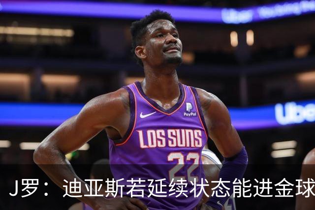 J罗：迪亚斯若延续状态能进金球奖前三 民主刚果将是难缠的对手