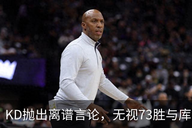 KD抛出离谱言论，无视73胜与库里全票 MVP，十年心结终究难以释怀