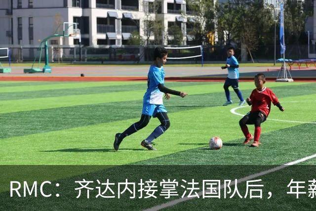 RMC：齐达内接掌法国队后，年薪不太可能被限制在45万欧元内
