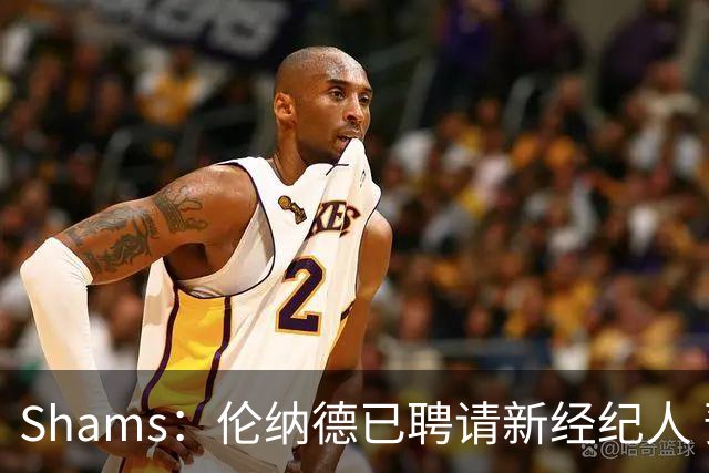 Shams：伦纳德已聘请新经纪人 预计本周与猛龙开启续约谈判