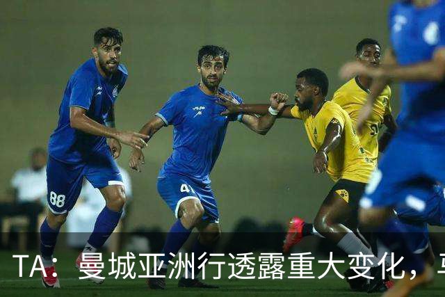 TA：曼城亚洲行透露重大变化，马雷斯卡让球队告别瓜帅时代的封闭